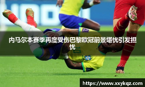 米兰内马尔本赛季再度受伤巴黎欧冠前景堪忧引发担忧